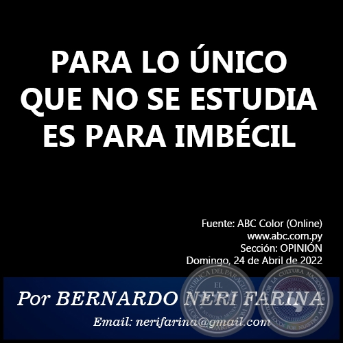 PARA LO ÚNICO QUE NO SE ESTUDIA ES PARA IMBÉCIL -  Por BERNARDO NERI FARINA - Domingo, 24 de Abril de 2022